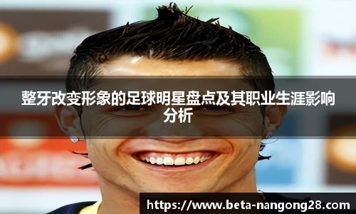 整牙改变形象的足球明星盘点及其职业生涯影响分析